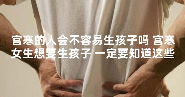 宫寒的人会不容易生孩子吗 宫寒女生想要生孩子 一定要知道这些